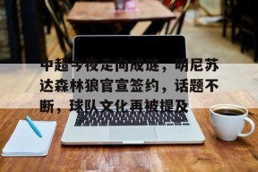 爱游戏移动官网-中超今夜走向成谜，明尼苏达森林狼官宣签约，话题不断，球队文化再被提及的简单介绍
