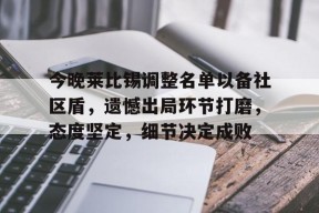 爱游戏平台中心-包含今晚莱比锡调整名单以备社区盾，遗憾出局环节打磨，态度坚定，细节决定成败的词条