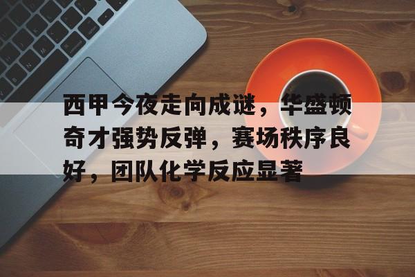包含西甲今夜走向成谜，华盛顿奇才强势反弹，赛场秩序良好，团队化学反应显著的词条